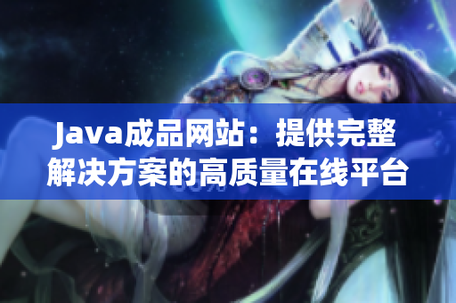 Java成品網(wǎng)站：提供完整解決方案的高質(zhì)量在線平臺(tái)