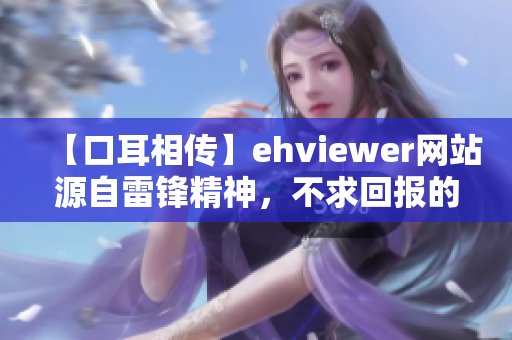 【口耳相傳】ehviewer網(wǎng)站源自雷鋒精神，不求回報(bào)的我