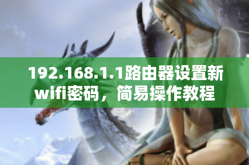 192.168.1.1路由器設(shè)置新wifi密碼，簡易操作教程