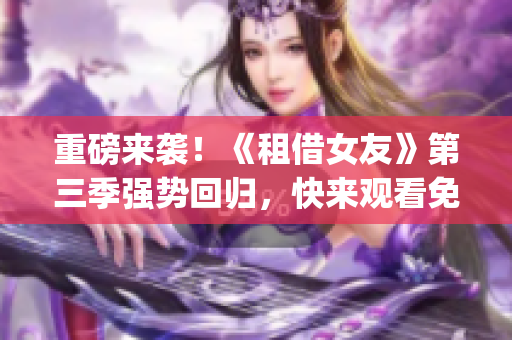 重磅來(lái)襲！《租借女友》第三季強(qiáng)勢(shì)回歸，快來(lái)觀看免費(fèi)動(dòng)漫！(1)