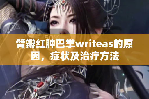 臂瓣紅腫巴掌writeas的原因，癥狀及治療方法