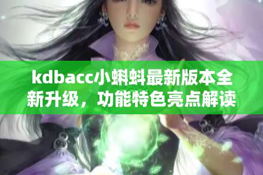 kdbacc小蝌蚪最新版本全新升級(jí)，功能特色亮點(diǎn)解讀