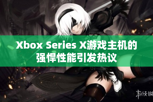 Xbox Series X游戲主機的強悍性能引發(fā)熱議