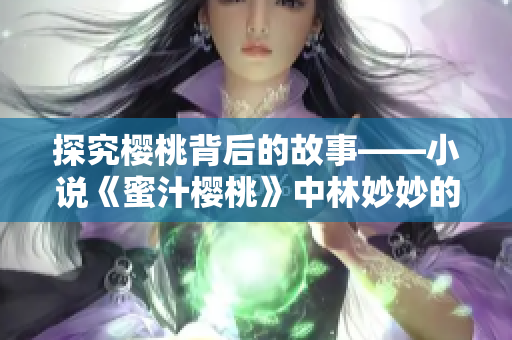 探究櫻桃背后的故事——小說《蜜汁櫻桃》中林妙妙的成長歷程