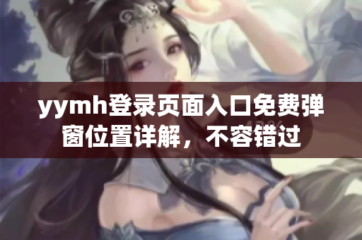 yymh登錄頁(yè)面入口免費(fèi)彈窗位置詳解，不容錯(cuò)過(guò)