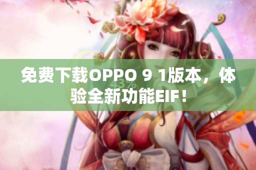 免費(fèi)下載OPPO 9 1版本，體驗(yàn)全新功能EIF！