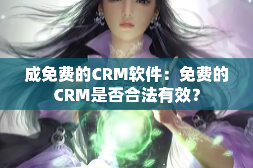 成免費(fèi)的CRM軟件：免費(fèi)的CRM是否合法有效？