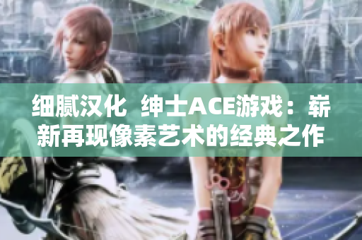 細膩漢化  紳士ACE游戲：嶄新再現像素藝術的經典之作！