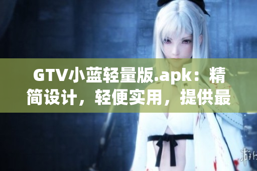 GTV小藍輕量版.apk：精簡設計，輕便實用，提供最佳觀影體驗(1)