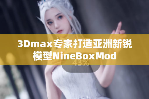 3Dmax專家打造亞洲新銳模型NineBoxMod