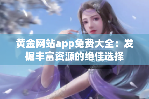 黃金網(wǎng)站app免費(fèi)大全：發(fā)掘豐富資源的絕佳選擇