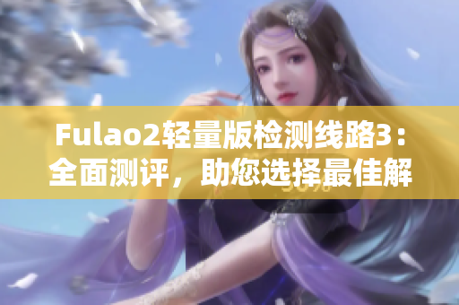 Fulao2輕量版檢測線路3：全面測評，助您選擇最佳解決方案