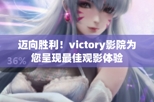 邁向勝利！victory影院為您呈現(xiàn)最佳觀影體驗(yàn)