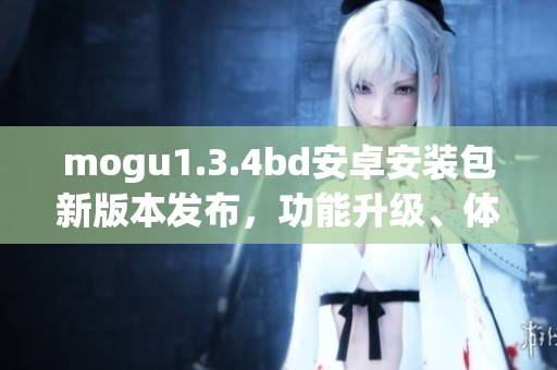 mogu1.3.4bd安卓安裝包新版本發(fā)布，功能升級、體驗優(yōu)化！(1)