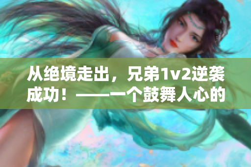 從絕境走出，兄弟1v2逆襲成功！——一個(gè)鼓舞人心的過程