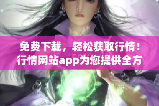 免費下載，輕松獲取行情！行情網(wǎng)站app為您提供全方位財經(jīng)服務(wù)