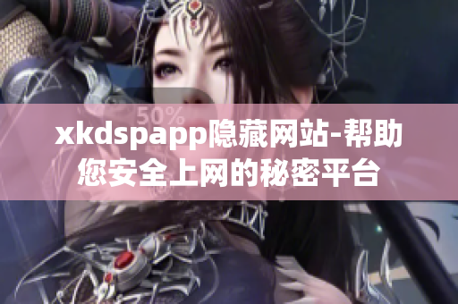 xkdspapp隱藏網(wǎng)站-幫助您安全上網(wǎng)的秘密平臺(tái)