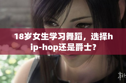 18歲女生學(xué)習(xí)舞蹈，選擇hip-hop還是爵士？