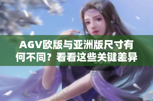 AGV歐版與亞洲版尺寸有何不同？看看這些關(guān)鍵差異