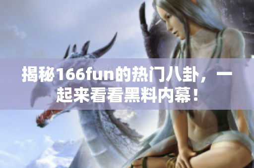 揭秘166fun的熱門八卦，一起來看看黑料內(nèi)幕！