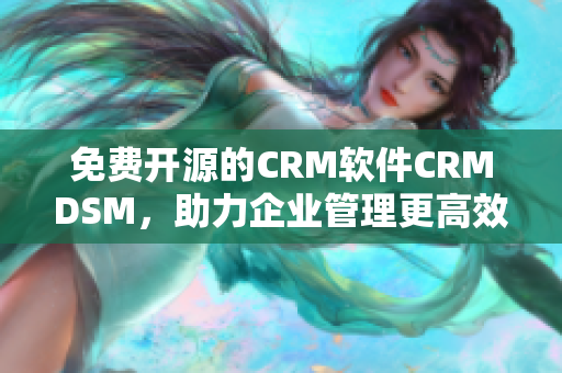 免費開源的CRM軟件CRMDSM，助力企業(yè)管理更高效