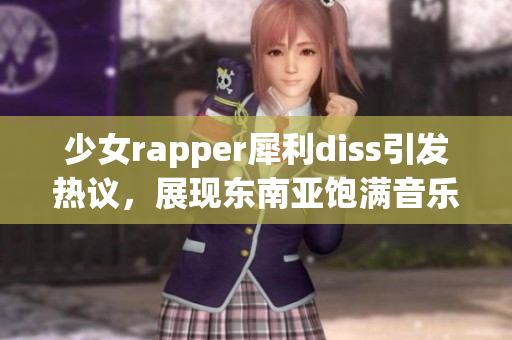 少女rapper犀利diss引發(fā)熱議，展現(xiàn)東南亞飽滿音樂文化