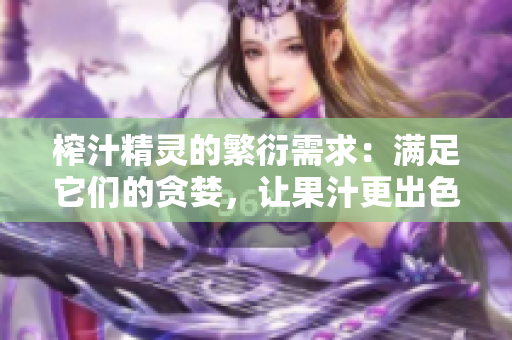 榨汁精靈的繁衍需求：滿足它們的貪婪，讓果汁更出色