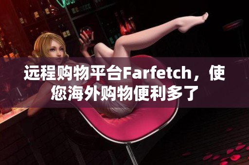 遠程購物平臺Farfetch，使您海外購物便利多了