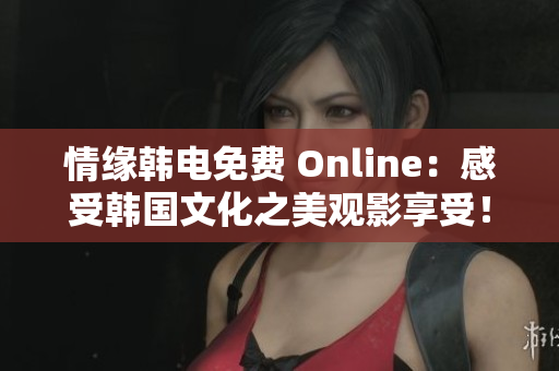 情緣韓電免費 Online：感受韓國文化之美觀影享受！