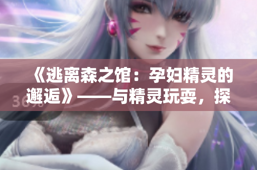 《逃離森之館：孕婦精靈的邂逅》——與精靈玩耍，探索神秘森林！