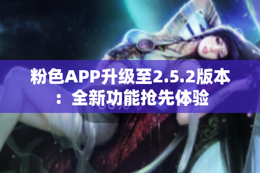 粉色APP升級(jí)至2.5.2版本：全新功能搶先體驗(yàn)