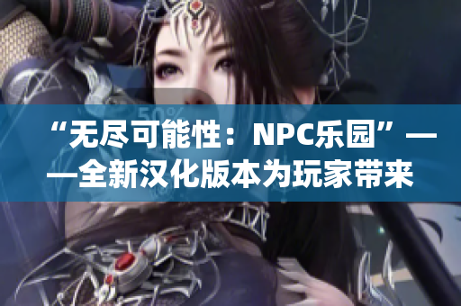 “無盡可能性：NPC樂園”——全新漢化版本為玩家?guī)硪庀氩坏降捏@喜！(1)