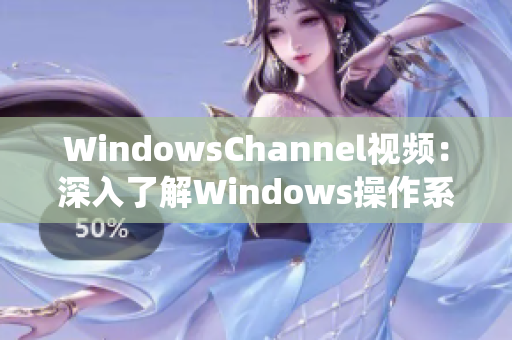 WindowsChannel視頻：深入了解Windows操作系統(tǒng)的實(shí)用技巧