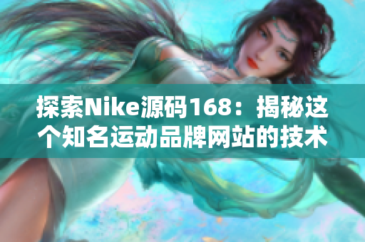 探索Nike源碼168：揭秘這個知名運動品牌網(wǎng)站的技術(shù)奧秘