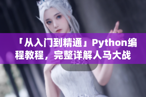 「從入門到精通」Python編程教程，完整詳解人馬大戰(zhàn)代碼