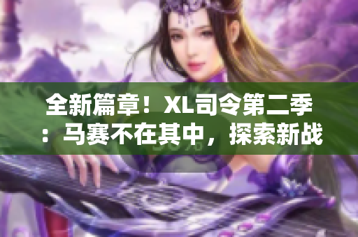 全新篇章！XL司令第二季：馬賽不在其中，探索新戰(zhàn)地