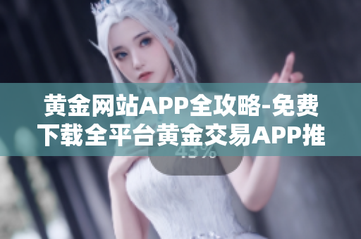 黃金網(wǎng)站APP全攻略-免費(fèi)下載全平臺黃金交易APP推薦