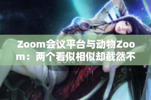 Zoom會議平臺與動物Zoom：兩個看似相似卻截然不同的概念