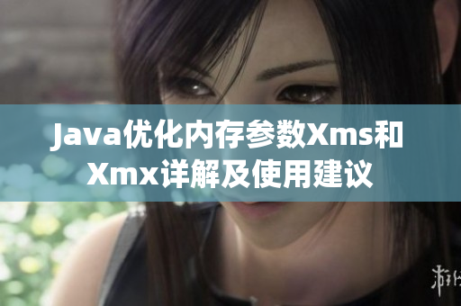 Java優(yōu)化內(nèi)存參數(shù)Xms和Xmx詳解及使用建議