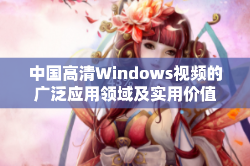 中國高清Windows視頻的廣泛應(yīng)用領(lǐng)域及實用價值