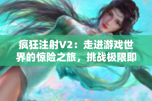 瘋狂注射V2：走進(jìn)游戲世界的驚險(xiǎn)之旅，挑戰(zhàn)極限即將打響！