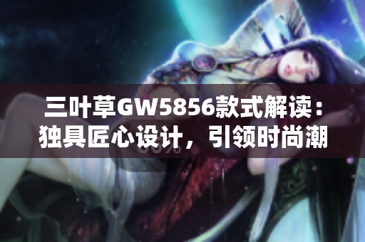 三葉草GW5856款式解讀：獨具匠心設計，引領時尚潮流