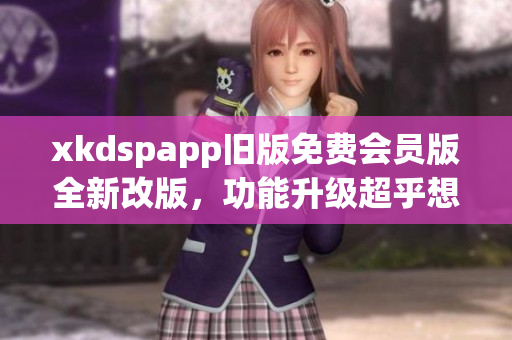 xkdspapp舊版免費會員版全新改版，功能升級超乎想象