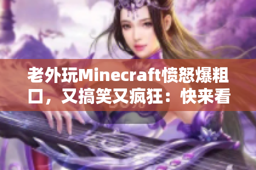 老外玩Minecraft憤怒爆粗口，又搞笑又瘋狂：快來看看！