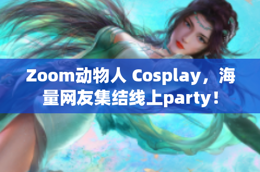 Zoom動(dòng)物人 Cosplay，海量網(wǎng)友集結(jié)線上party！