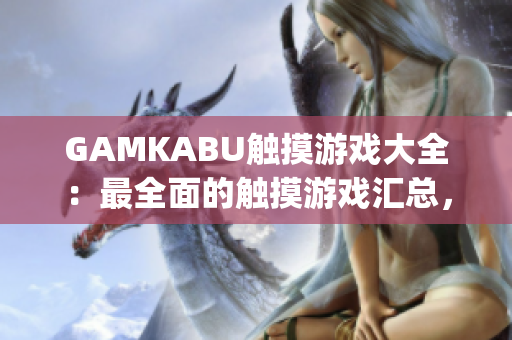 GAMKABU觸摸游戲大全：最全面的觸摸游戲匯總，盡享無限樂趣(1)