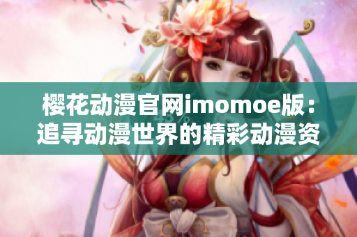 櫻花動漫官網(wǎng)imomoe版：追尋動漫世界的精彩動漫資源