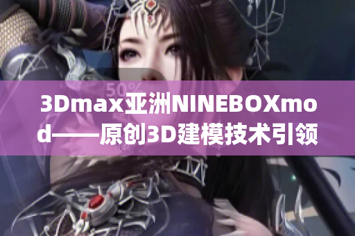 3Dmax亞洲NINEBOXmod——原創(chuàng)3D建模技術引領亞洲設計潮流(1)