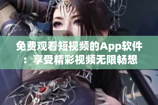 免費觀看短視頻的App軟件：享受精彩視頻無限暢想