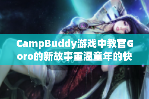 CampBuddy游戲中教官Goro的新故事重溫童年的快樂與友誼